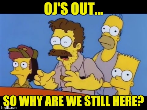 OJ'S OUT... SO WHY ARE WE STILL HERE? | made w/ Imgflip meme maker