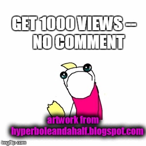 Get 1000 Views -- No Comment | GET 1000 VIEWS --         NO COMMENT; artwork from    
hyperboleandahalf.blogspot.com | image tagged in memes,sad x all the y,no comment,hyperboleandahalf,someone elses artwork | made w/ Imgflip meme maker