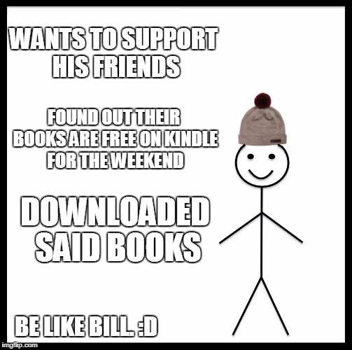 Three free books on kindle, this weekend only | WANTS TO SUPPORT HIS FRIENDS; FOUND OUT THEIR BOOKS ARE FREE ON KINDLE FOR THE WEEKEND; DOWNLOADED SAID BOOKS; BE LIKE BILL. :D | image tagged in memes,be like bill | made w/ Imgflip meme maker