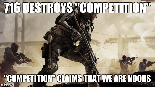 Call of duty | 716 DESTROYS "COMPETITION"; "COMPETITION" CLAIMS THAT WE ARE NOOBS | image tagged in call of duty | made w/ Imgflip meme maker