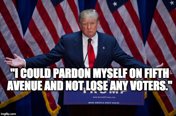 Donald Trump | "I COULD PARDON MYSELF ON FIFTH AVENUE AND NOT LOSE ANY VOTERS." | image tagged in donald trump | made w/ Imgflip meme maker