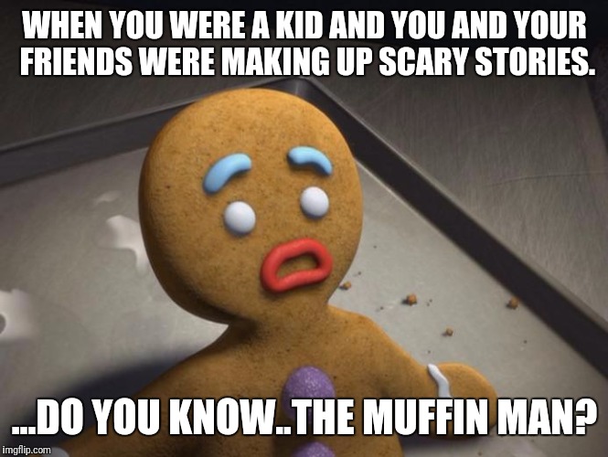 Gingerbread man | WHEN YOU WERE A KID AND YOU AND YOUR FRIENDS WERE MAKING UP SCARY STORIES. ...DO YOU KNOW..THE MUFFIN MAN? | image tagged in gingerbread man | made w/ Imgflip meme maker