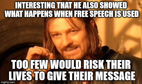 One Does Not Simply Meme | INTERESTING THAT HE ALSO SHOWED WHAT HAPPENS WHEN FREE SPEECH IS USED TOO FEW WOULD RISK THEIR LIVES TO GIVE THEIR MESSAGE | image tagged in memes,one does not simply | made w/ Imgflip meme maker