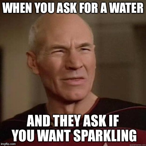 Picard_Disgusted | WHEN YOU ASK FOR A WATER; AND THEY ASK IF YOU WANT SPARKLING | image tagged in picard_disgusted | made w/ Imgflip meme maker