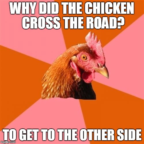  A true stolen meme. | WHY DID THE CHICKEN CROSS THE ROAD? TO GET TO THE OTHER SIDE | image tagged in memes,anti joke chicken,stolen memes week | made w/ Imgflip meme maker