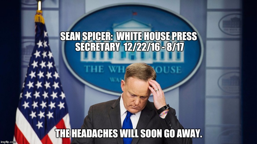 spicey, we will miss ye. | SEAN SPICER:  WHITE HOUSE PRESS SECRETARY  12/22/16 - 8/17; THE HEADACHES WILL SOON GO AWAY. | image tagged in memes | made w/ Imgflip meme maker
