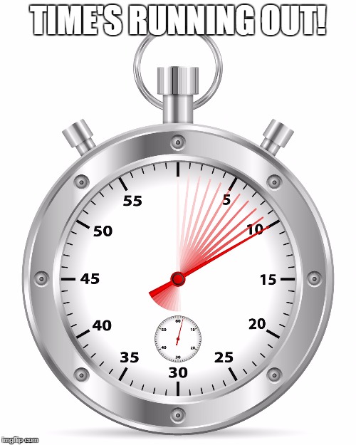 Stopwatch  | TIME'S RUNNING OUT! | image tagged in stopwatch | made w/ Imgflip meme maker