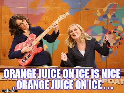 Saturday Night's alright | ORANGE JUICE ON ICE IS NICE , ORANGE JUICE ON ICE . . . | image tagged in saturday night's alright | made w/ Imgflip meme maker