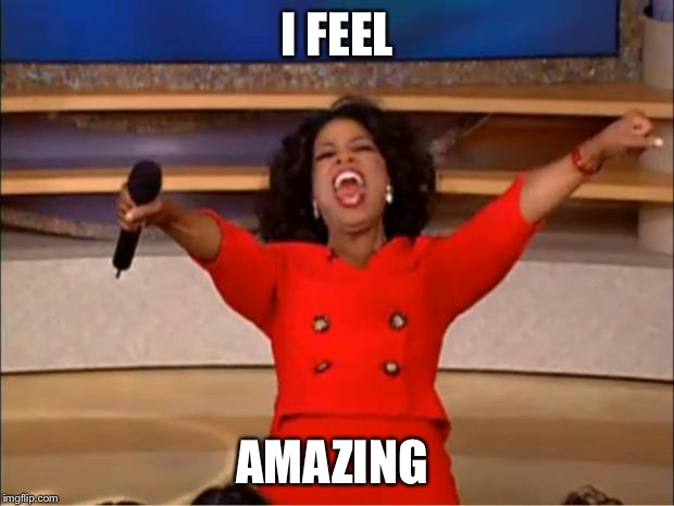 Oprah You Get A | I FEEL; AMAZING | image tagged in memes,oprah you get a | made w/ Imgflip meme maker
