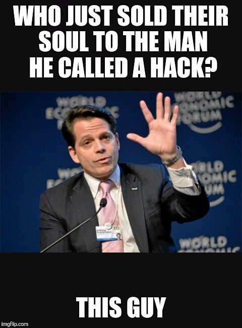 Anthony Scaramucci | WHO JUST SOLD THEIR SOUL TO THE MAN HE CALLED A HACK? THIS GUY | image tagged in politics | made w/ Imgflip meme maker