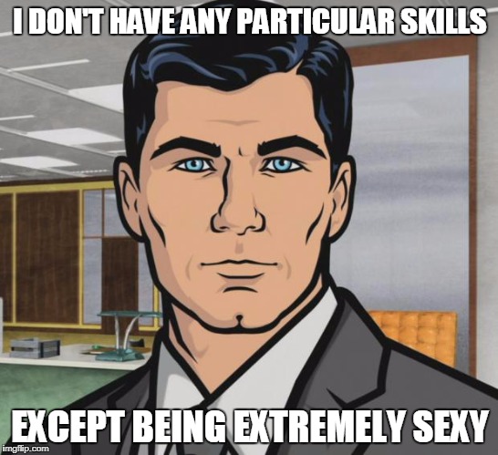 Archer Meme | I DON'T HAVE ANY PARTICULAR SKILLS; EXCEPT BEING EXTREMELY SEXY | image tagged in memes,archer | made w/ Imgflip meme maker