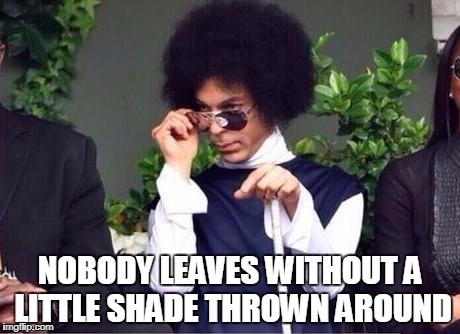 Prince shade | NOBODY LEAVES WITHOUT A LITTLE SHADE THROWN AROUND | image tagged in prince shade | made w/ Imgflip meme maker