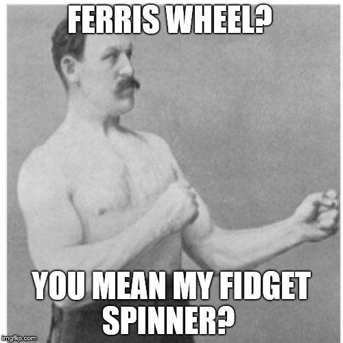 Overly Manly Man Spin Spin Spin  | FERRIS WHEEL? YOU MEAN MY FIDGET SPINNER? | image tagged in memes,overly manly man,fidget spinner,fidget spinners | made w/ Imgflip meme maker