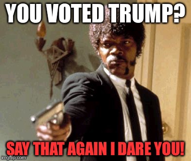 #NOOFFENCETRUMP

 | YOU VOTED TRUMP? SAY THAT AGAIN I DARE YOU! | image tagged in memes,say that again i dare you | made w/ Imgflip meme maker
