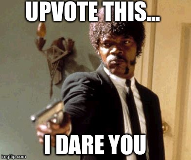 Say That Again I Dare You | UPVOTE THIS... I DARE YOU | image tagged in memes,say that again i dare you | made w/ Imgflip meme maker