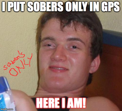 10 Guy | I PUT SOBERS ONLY IN GPS; HERE I AM! | image tagged in memes,10 guy | made w/ Imgflip meme maker