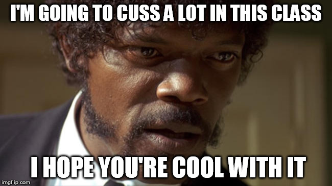 I'm going to cuss | I'M GOING TO CUSS A LOT IN THIS CLASS; I HOPE YOU'RE COOL WITH IT | image tagged in pulp fiction - jules,cussing | made w/ Imgflip meme maker