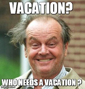Jack Nicholson Crazy Hair | VACATION? WHO NEEDS A VACATION ? | image tagged in jack nicholson crazy hair | made w/ Imgflip meme maker