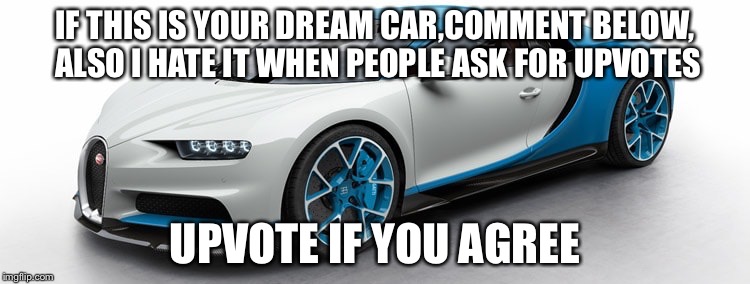 Bugatti Chiron | IF THIS IS YOUR DREAM CAR,COMMENT BELOW, ALSO I HATE IT WHEN PEOPLE ASK FOR UPVOTES; UPVOTE IF YOU AGREE | image tagged in bugatti chiron | made w/ Imgflip meme maker