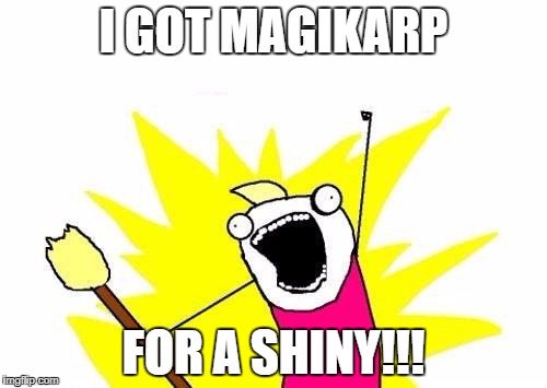 X All The Y Meme | I GOT MAGIKARP; FOR A SHINY!!! | image tagged in memes,x all the y | made w/ Imgflip meme maker