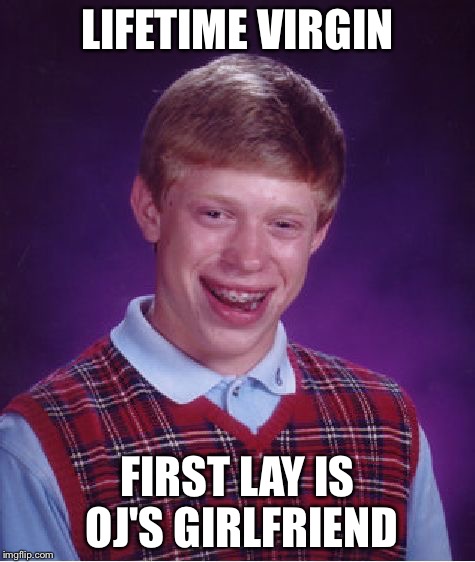 Fatal attraction? | LIFETIME VIRGIN; FIRST LAY IS OJ'S GIRLFRIEND | image tagged in memes,bad luck brian | made w/ Imgflip meme maker