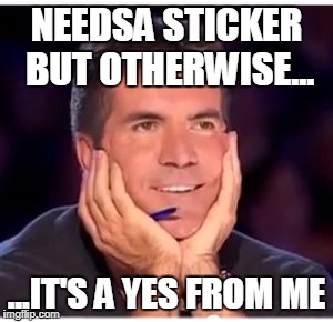 Simon Cowell | NEEDSA STICKER BUT OTHERWISE... ...IT'S A YES FROM ME | image tagged in simon cowell | made w/ Imgflip meme maker