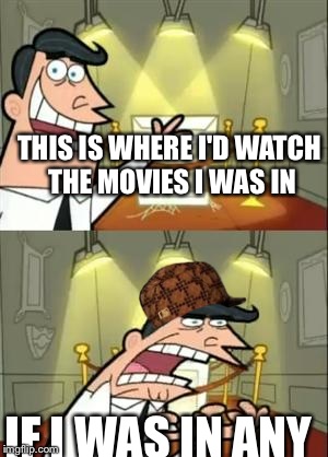 This Is Where I'd Put My Trophy If I Had One | THIS IS WHERE I'D WATCH THE MOVIES I WAS IN; IF I WAS IN ANY | image tagged in memes,this is where i'd put my trophy if i had one,scumbag | made w/ Imgflip meme maker