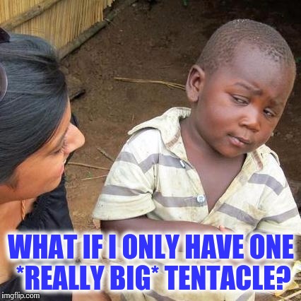 Third World Skeptical Kid Meme | WHAT IF I ONLY HAVE ONE *REALLY BIG* TENTACLE? | image tagged in memes,third world skeptical kid | made w/ Imgflip meme maker