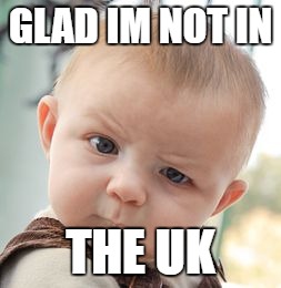 Skeptical Baby Meme | GLAD IM NOT IN THE UK | image tagged in memes,skeptical baby | made w/ Imgflip meme maker