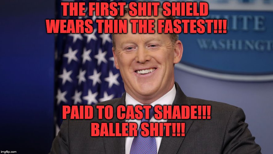 Lamestream Finally Take One Of Trumps Pieces Off The Board | THE FIRST SHIT SHIELD WEARS THIN THE FASTEST!!! PAID TO CAST SHADE!!! BALLER SHIT!!! | image tagged in memes,funny,sean spicer,retirement,fake news,so tired | made w/ Imgflip meme maker