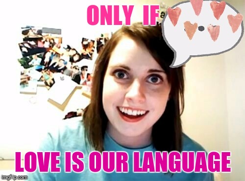 Memes | ONLY  IF LOVE IS OUR LANGUAGE | image tagged in memes | made w/ Imgflip meme maker