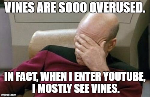 Captain Picard Facepalm Meme | VINES ARE SOOO OVERUSED. IN FACT, WHEN I ENTER YOUTUBE, I MOSTLY SEE VINES. | image tagged in memes,captain picard facepalm | made w/ Imgflip meme maker