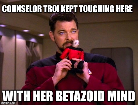 Will Riker goes to HR | COUNSELOR TROI KEPT TOUCHING HERE WITH HER BETAZOID MIND | image tagged in will riker goes to hr | made w/ Imgflip meme maker