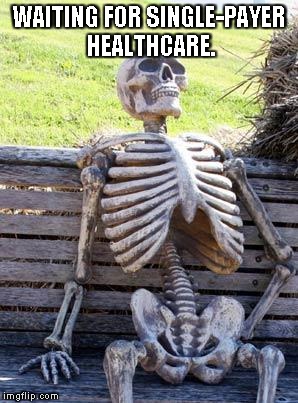 Waiting Skeleton | WAITING FOR SINGLE-PAYER HEALTHCARE. | image tagged in memes,waiting skeleton | made w/ Imgflip meme maker