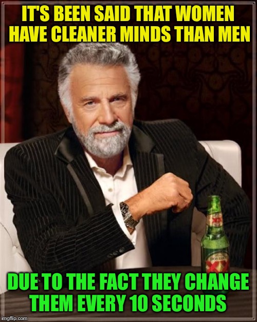 Changlings | IT'S BEEN SAID THAT WOMEN HAVE CLEANER MINDS THAN MEN; DUE TO THE FACT THEY CHANGE THEM EVERY 10 SECONDS | image tagged in memes,the most interesting man in the world,funny | made w/ Imgflip meme maker