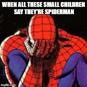 Sad Spiderman Meme | WHEN ALL THESE SMALL CHILDREN SAY THEY'RE SPIDERMAN | image tagged in memes,sad spiderman,spiderman | made w/ Imgflip meme maker