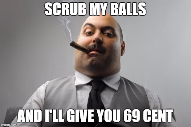 Scumbag Boss Meme | SCRUB MY BALLS; AND I'LL GIVE YOU 69 CENT | image tagged in memes,scumbag boss | made w/ Imgflip meme maker