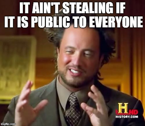 Ancient Aliens Meme | IT AIN'T STEALING IF IT IS PUBLIC TO EVERYONE | image tagged in memes,ancient aliens | made w/ Imgflip meme maker
