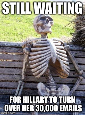 Waiting Skeleton Meme | STILL WAITING FOR HILLARY TO TURN OVER HER 30,000 EMAILS | image tagged in memes,waiting skeleton | made w/ Imgflip meme maker