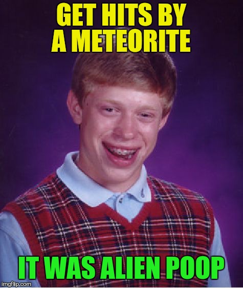 Bad Luck Brian Meme | GET HITS BY A METEORITE IT WAS ALIEN POOP | image tagged in memes,bad luck brian | made w/ Imgflip meme maker