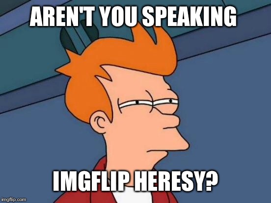 Futurama Fry Meme | AREN'T YOU SPEAKING IMGFLIP HERESY? | image tagged in memes,futurama fry | made w/ Imgflip meme maker