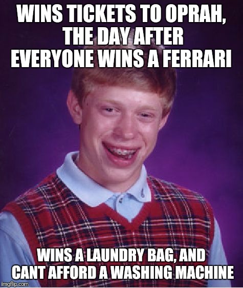 Bad Luck Brian Meme | WINS TICKETS TO OPRAH, THE DAY AFTER EVERYONE WINS A FERRARI WINS A LAUNDRY BAG, AND CANT AFFORD A WASHING MACHINE | image tagged in memes,bad luck brian | made w/ Imgflip meme maker