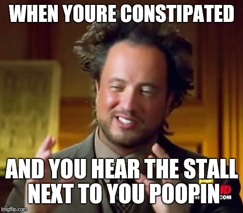 Ancient Aliens Meme | WHEN YOURE CONSTIPATED AND YOU HEAR THE STALL NEXT TO YOU POOPIN | image tagged in memes,ancient aliens | made w/ Imgflip meme maker
