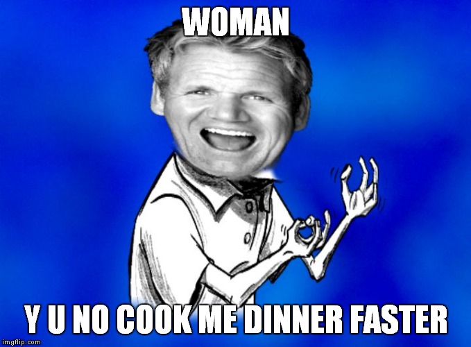 WOMAN Y U NO COOK ME DINNER FASTER | image tagged in y u no gordon ramsay | made w/ Imgflip meme maker