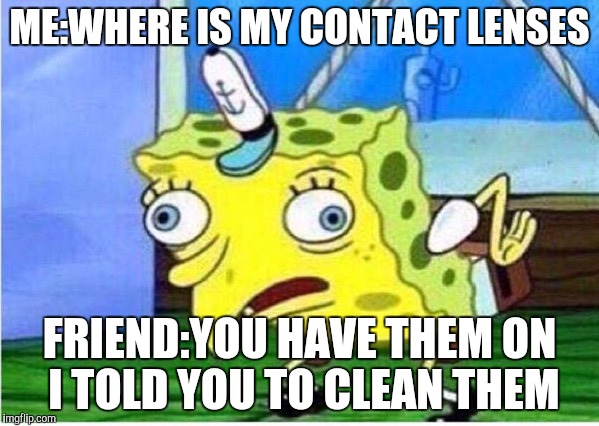 Mocking Spongebob | ME:WHERE IS MY CONTACT LENSES; FRIEND:YOU HAVE THEM ON I TOLD YOU TO CLEAN THEM | image tagged in spongebob chicken | made w/ Imgflip meme maker