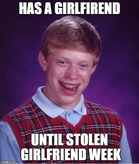 Bad Luck Brian Meme | HAS A GIRLFIREND UNTIL STOLEN GIRLFRIEND WEEK | image tagged in memes,bad luck brian | made w/ Imgflip meme maker