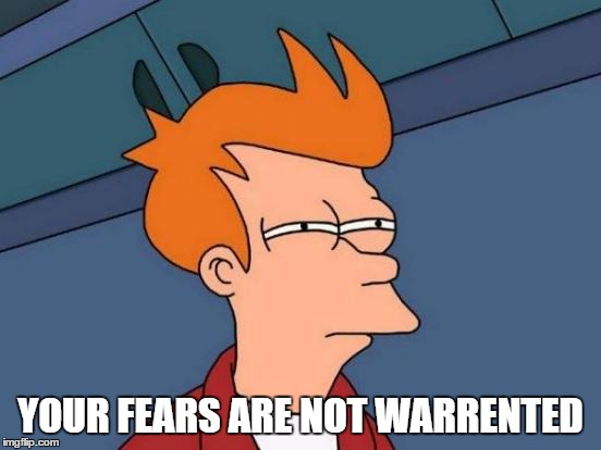 Futurama Fry Meme | YOUR FEARS ARE NOT WARRENTED | image tagged in memes,futurama fry | made w/ Imgflip meme maker