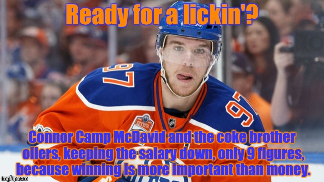 Ready for a lickin'? Connor Camp McDavid and the coke brother oilers, keeping the salary down, only 9 figures, because winning is more impor | made w/ Imgflip meme maker
