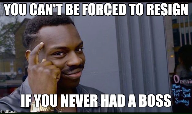 Roll Safe Think About It Meme | YOU CAN'T BE FORCED TO RESIGN; IF YOU NEVER HAD A BOSS | image tagged in thinking black guy | made w/ Imgflip meme maker