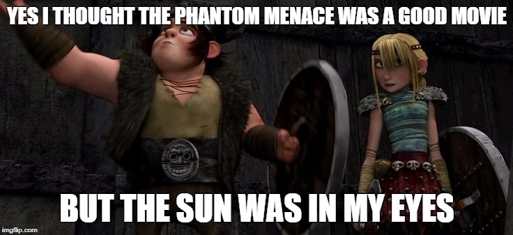 YES I THOUGHT THE PHANTOM MENACE WAS A GOOD MOVIE; BUT THE SUN WAS IN MY EYES | image tagged in the sun was in my eyes | made w/ Imgflip meme maker